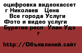 оцифровка видеокассет г Николаев › Цена ­ 50 - Все города Услуги » Фото и видео услуги   . Бурятия респ.,Улан-Удэ г.